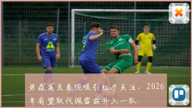 劳森高光表现吸引红牛关注,2026年有望取代佩雷兹升入一队