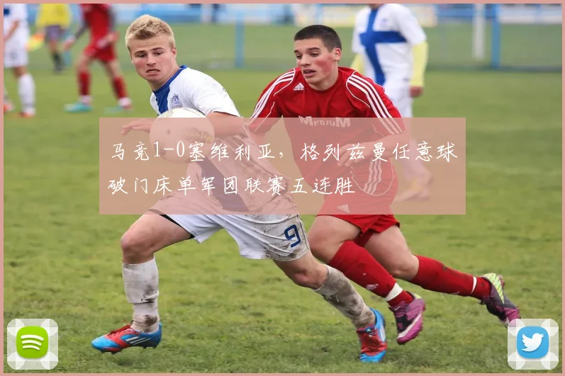 马竞1-0塞维利亚,格列兹曼任意球破门床单军团联赛五连胜