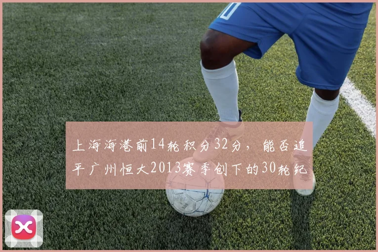 上海海港前14轮积分32分,能否追平广州恒大2013赛季创下的30轮纪录?